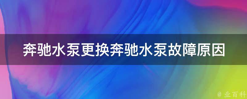 奔驰水泵更换_奔驰水泵故障原因、更换方法、**解析