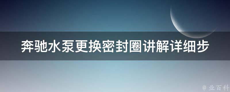 奔驰水泵更换密封圈讲解_详细步骤+常见问题解答