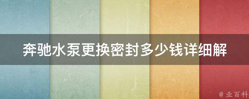 奔驰水泵更换密封多少钱_详细解析奔驰水泵维修费用及注意事项