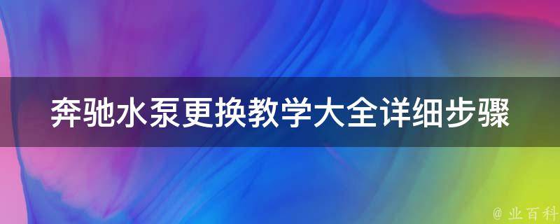 奔驰水泵更换教学大全(详细步骤图解+常见问题解答)