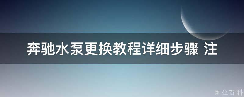 奔驰水泵更换教程_详细步骤+注意事项+常见问题解答