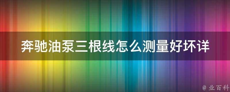 奔驰油泵三根线怎么测量好坏_详细教程+常见问题解答