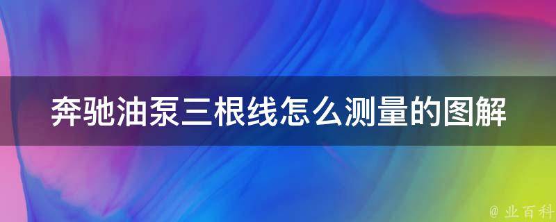 奔驰油泵三根线怎么测量的图解_详细步骤+常见问题解答