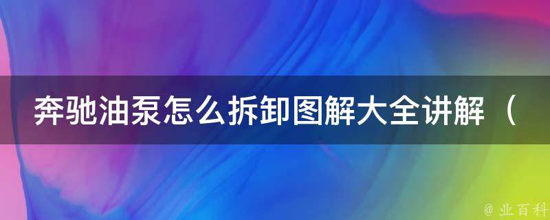 奔驰油泵怎么拆卸图解大全讲解_详细步骤+常见问题解析