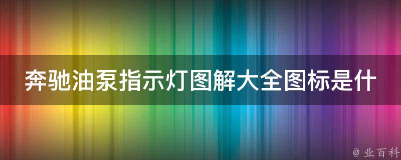 奔驰油泵指示灯图解大全图标是什么(详解奔驰车型油泵指示灯图标含义)