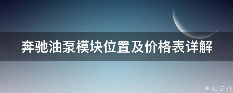 奔驰油泵模块位置及**表(详解奔驰各款车型油泵模块位置和**)