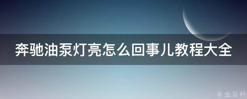 奔驰油泵灯亮怎么回事儿教程大全_解决方法汇总+详细教程