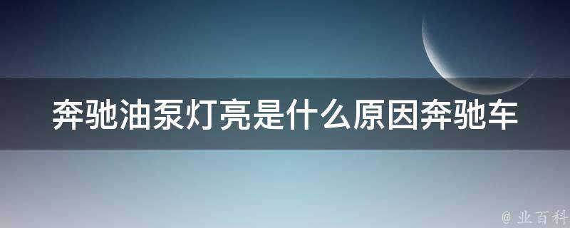 奔驰油泵灯亮是什么原因_奔驰车主必看油泵灯亮可能的原因与解决方法