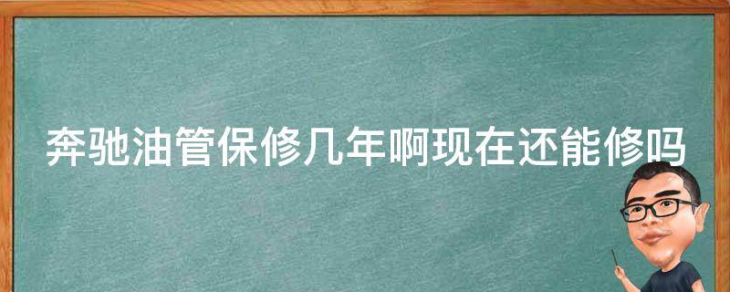 奔驰油管保修几年啊现在还能修吗多少钱