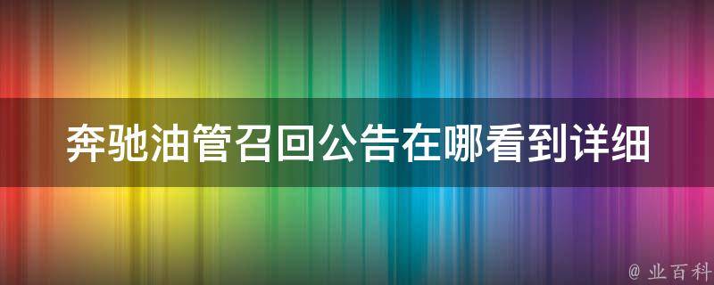 奔驰油管召回公告在哪看到_详细解读！奔驰油管召回公告发布渠道全面解析