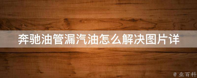 奔驰油管漏汽油怎么解决图片_详解奔驰汽车油管漏油的原因和解决方法