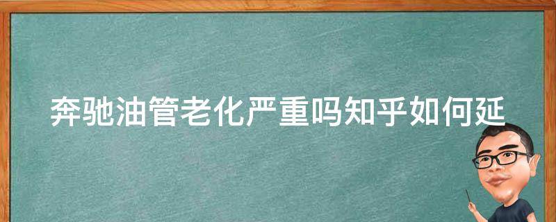 奔驰油管老化严重吗知乎_如何延长奔驰车油管使用寿命