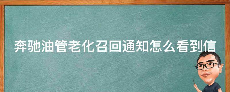 奔驰油管老化召回通知怎么看到信息_官方通告+车主必看