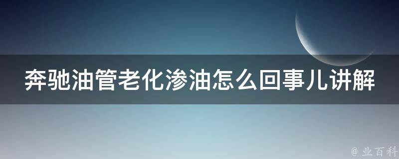 奔驰油管老化渗油怎么回事儿讲解_原因分析与维修方法详解