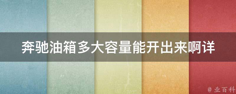 奔驰油箱多大容量能开出来啊(详细解析奔驰各款车型油箱容量及续航里程)