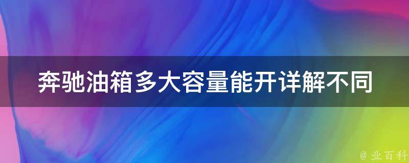 奔驰油箱多大容量能开_详解不同车型油箱容量及行驶里程