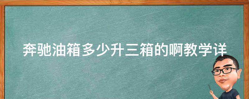 奔驰油箱多少升三箱的啊教学_详解奔驰油箱容量及加油注意事项