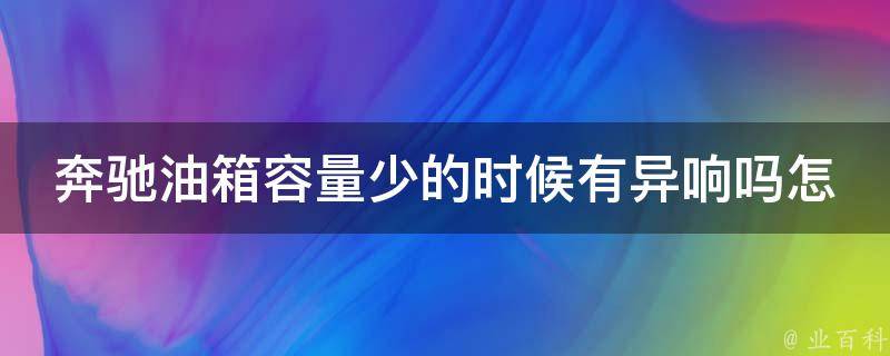 奔驰油箱容量少的时候有异响吗怎么回事啊怎么解决