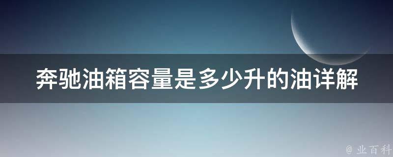 奔驰油箱容量是多少升的油_详解各款车型油箱容量及加油技巧