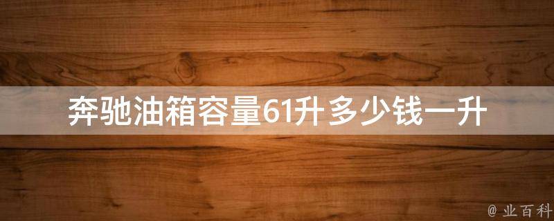 奔驰油箱容量61升多少钱一升_详解奔驰油耗、油费计算方法及省油技巧