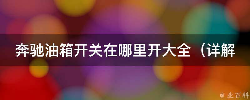 奔驰油箱开关在哪里开大全_详解各种奔驰车型油箱开关位置及使用方法