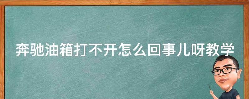 奔驰油箱打不开怎么回事儿呀教学_解决方法大全，不用担心没油了