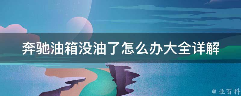 奔驰油箱没油了怎么办大全_详解奔驰汽车油量不足的应急方法和常见问题