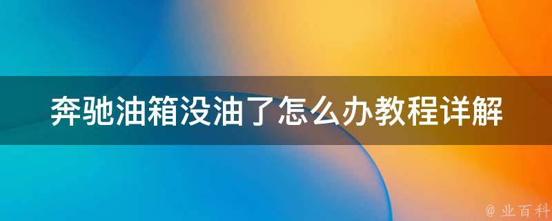 奔驰油箱没油了怎么办教程(详解奔驰汽车油箱没油后的应对方法)