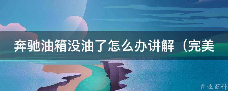 奔驰油箱没油了怎么办讲解（完美应对车辆燃油不足的8个方法）