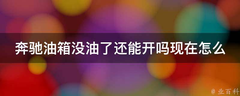 奔驰油箱没油了还能开吗现在怎么开不了车_解决方法大全