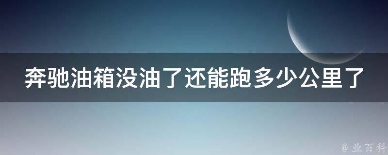 奔驰油箱没油了还能跑多少公里了呢讲解