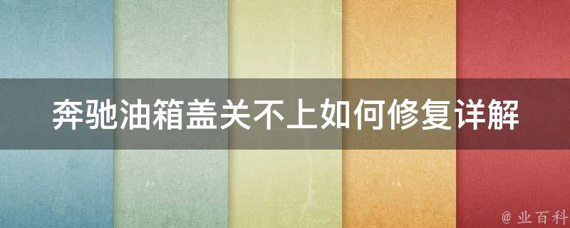 奔驰油箱盖关不上如何修复_详解奔驰车主必看的油箱盖维修方法