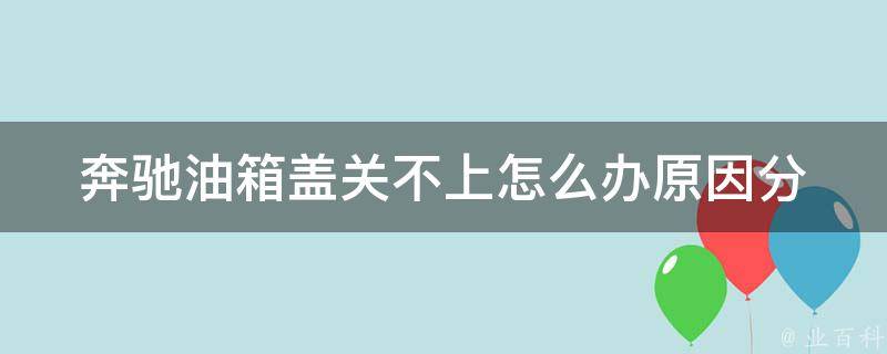 奔驰油箱盖关不上怎么办(原因分析及解决方法)