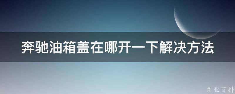 奔驰油箱盖在哪开一下_解决方法大全