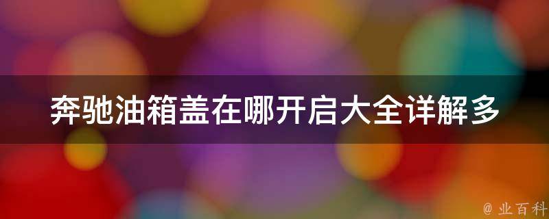 奔驰油箱盖在哪开启大全(详解多种车型开启方式及常见问题解答)