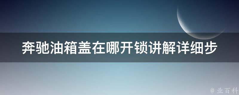 奔驰油箱盖在哪**讲解_详细步骤及注意事项