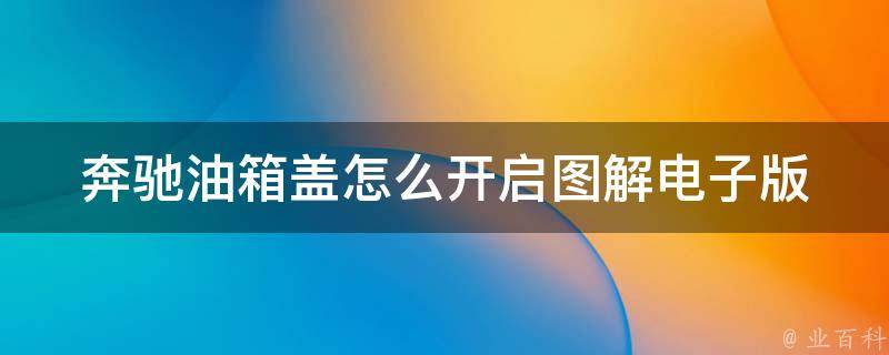 奔驰油箱盖怎么开启图解电子版(详解不同车型的开启方法和步骤)