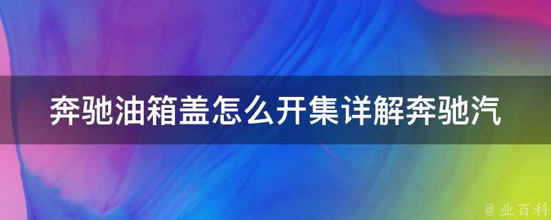 奔驰油箱盖怎么开集_详解奔驰汽车油箱盖开启方法及注意事项