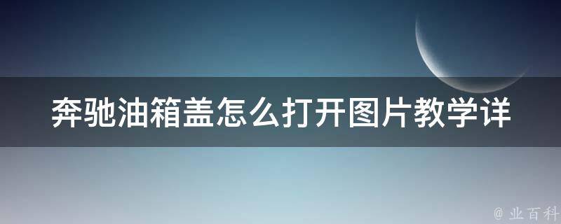 奔驰油箱盖怎么打开图片教学_详细步骤图解，省心又省力