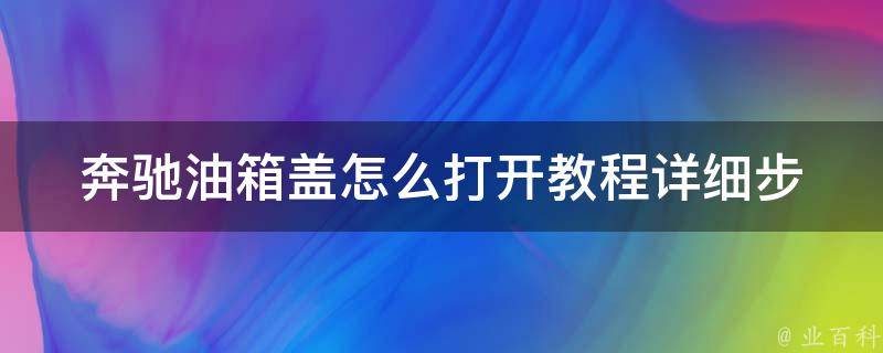 奔驰油箱盖怎么打开教程(详细步骤及注意事项)