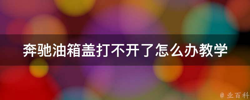 奔驰油箱盖打不开了怎么办(教学大全图解图片)