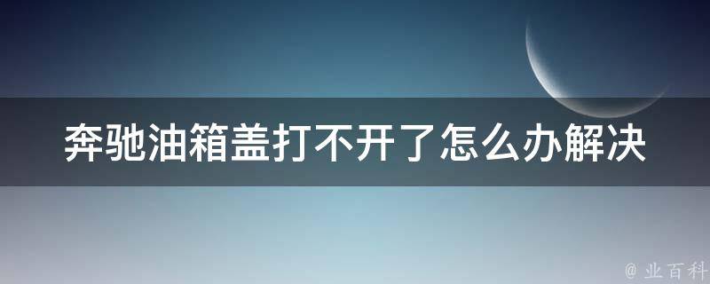 奔驰油箱盖打不开了怎么办_解决方法大全