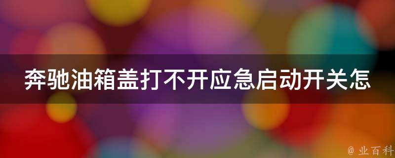 奔驰油箱盖打不开应急启动开关怎么回事儿(解决方法大全)