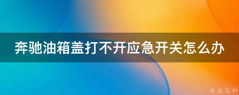 奔驰油箱盖打不开应急开关怎么办(详解奔驰油箱盖打不开的几种方法)