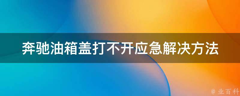 奔驰油箱盖打不开应急解决方法_6种实用技巧分享