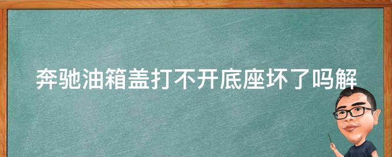 奔驰油箱盖打不开底座坏了吗_解决方法大全