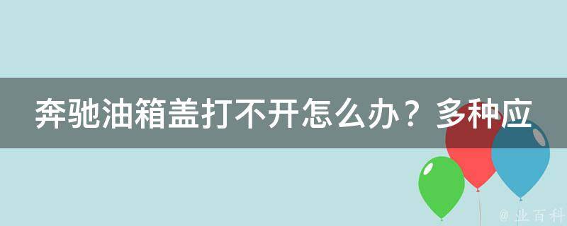 奔驰油箱盖打不开怎么办？多种应急解决方法解析_附维修费用参考