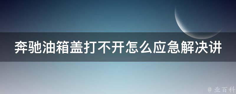 奔驰油箱盖打不开怎么应急解决讲解教程