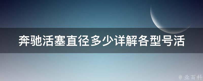 奔驰活塞直径多少(详解各型号活塞直径及选购指南)