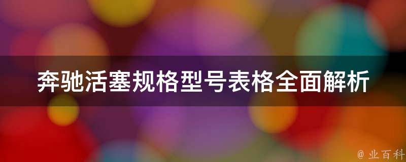 奔驰活塞规格型号表格_全面解析奔驰各款车型活塞规格和型号